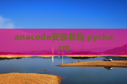 anacoda安装教程 pycharm